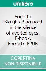 Souls to SlaughterSacrificed in the silence of the averted eyes. E-book. Formato EPUB ebook