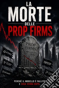 La morte delle Prop FirmsPerché il modello è fallito, chi sopravviverà e come il trading matematico sta cambiando le regole del settore. E-book. Formato PDF ebook