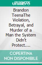 Brandon TeenaThe Violation, Betrayal, and Murder of a Man the System Didn't Protect. E-book. Formato EPUB ebook