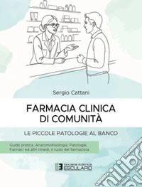 Farmacia Clinica di Comunità - Le piccole patologie al banco. Guida praticaAnatomofisiologia, patologie, farmaci ed altri rimedi, il ruolo del farmacista. E-book. Formato PDF ebook