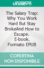 The Salary Trap: Why You Work Hard But Stay BrokeAnd How to Escape. E-book. Formato EPUB ebook