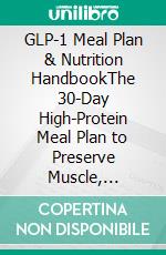 GLP-1 Meal Plan & Nutrition HandbookThe 30-Day High-Protein Meal Plan to Preserve Muscle, Support Healthy Eating Patterns, and Help Ozempic, Wegovy & Mounjaro Users Get the Most From Treatment. E-book. Formato EPUB ebook