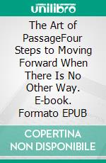 The Art of PassageFour Steps to Moving Forward  When There Is No Other Way. E-book. Formato EPUB ebook