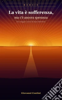 La vita è sofferenza, ma c'è ancora speranzaUn viaggio verso la luce interiore. E-book. Formato EPUB ebook