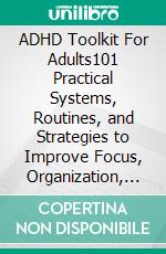 ADHD Toolkit For Adults101 Practical Systems, Routines, and Strategies to Improve Focus, Organization, and Daily Consistency. E-book. Formato EPUB ebook