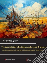 Tra guerra totale e Resistenza nella terra di mezzoIl confronto militare e la lotta per la Liberazione lungo la “Linea Gustav". E-book. Formato EPUB ebook