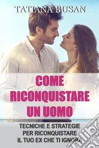 Come riconquistare un uomoEcco il piano perfetto per riconquistare il tuo ex; Come superare l’indecisione del tuo ex e farlo tornare da te; Come attirare l'attenzione del tuo ex. E-book. Formato EPUB ebook
