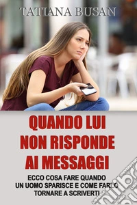 Quando lui non risponde ai messaggiCosa fare quando un uomo non risponde e non ti scrive; Come comportarti quando lui non ti cerca; Cosa fare quando lui sparisce all’improvviso. E-book. Formato EPUB ebook
