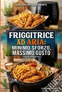 Friggitrice ad aria: minimo sforzo, massimo gustoRicette geniali pronte in meno di 20 minuti per cucinare sano, risparmiare energia e non rinunciare mai al sapore. E-book. Formato EPUB ebook