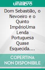 Dom Sebastião, o Nevoeiro e o Quinto ImpérioUma Lenda Portuguesa Quase Esquecida. E-book. Formato EPUB ebook