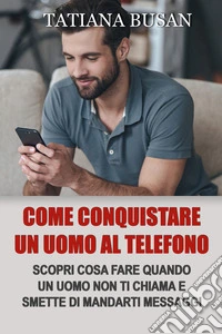 Come conquistare un uomo al telefonoCosa fare se lui non ti risponde ai messaggi; Come farsi desiderare da un uomo per messaggi ; Cosa fare quando un uomo smette di mandarti messaggi. E-book. Formato EPUB ebook