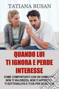 Quando lui ti ignora e perde interesseCome gestire l’indifferenza di un uomo; Come liberarti dalla paura di perderlo e ritrovare serenità; Come non far dipendere la tua felicità da un uomo. E-book. Formato EPUB ebook