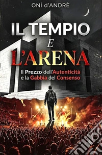 Il Tempio e l'ArenaIl Prezzo dell'Autenticità e la Gabbia del Consenso. E-book. Formato EPUB ebook