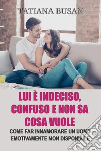 Lui è indeciso, confuso e non sa cosa vuoleCome convincere un uomo a impegnarsi; Come creare interesse in un uomo indeciso; Cosa fare quando lui si allontana; Come farlo diventare dipendente da te. E-book. Formato EPUB ebook
