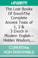 The Lost Books Of EnochThe Complete Ancient Texts of 1, 2 & 3 Enoch in Modern English – Hidden Wisdom, Fallen Angels, Forbidden Knowledge, and the Secrets of the Watchers. E-book. Formato EPUB ebook