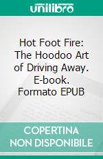 Hot Foot Fire: The Hoodoo Art of Driving Away. E-book. Formato EPUB ebook