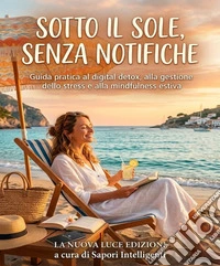 Sotto il Sole, Senza NotificheGuida pratica al digital detox, alla gestione dello stress e alla mindfulness estiva. E-book. Formato EPUB ebook
