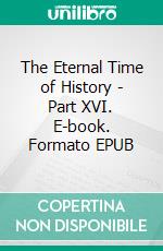 The Eternal Time of History - Part XVI. E-book. Formato EPUB ebook