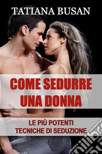 Come sedurre una donnaCome creare una forte attrazione in una donna; Come accendere l'interesse di una ragazza. E-book. Formato EPUB ebook