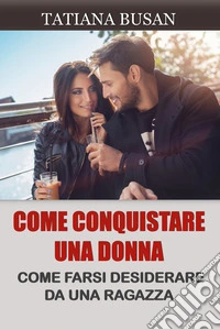 Come conquistare una donnaCome farsi desiderare da una donna; Come far innamorare follemente una donna di te; Come farle venire la paura di perderti. E-book. Formato EPUB ebook