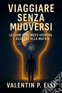 Viaggiare Senza MuoversiLezioni di Remote Viewing e Accesso alla Matrix. E-book. Formato EPUB ebook