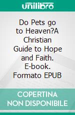 Do Pets go to Heaven?A Christian Guide to Hope and Faith. E-book. Formato EPUB ebook