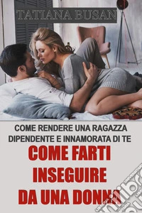 Come farti inseguire da una donnaCome fare in modo che una donna ti pensi; Come farla innamorare; Come rendere una donna ossessionata da te. E-book. Formato EPUB ebook