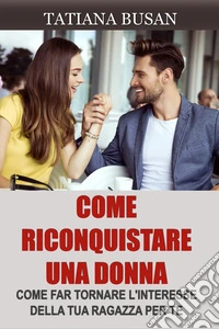 Come riconquistare una donnaEcco il piano perfetto per riconquistare la tua ex; Come superare l’indecisione della tua ex e farla tornare da te. E-book. Formato EPUB ebook