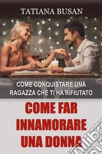 Come far innamorare una donnaCome attrarre una ragazza che non ricambia il tuo interesse; Come conquistare una donna che fa la difficile; Come rendere una donna innamorata di te. E-book. Formato EPUB ebook