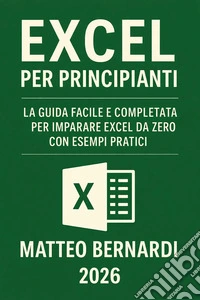 Excel per principianti: La Guida Facile e Completa per Imparare Excel da Zero con Esempi Pratici. E-book. Formato EPUB ebook