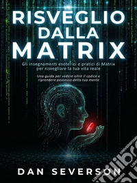 Risveglio dalla MatrixGli insegnamenti esoterici e pratici di Matrix per risvegliare la tua vita reale. E-book. Formato EPUB ebook