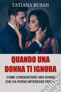 Quando una donna ti ignoraEcco cosa fare quando una donna ti ignora e perde interesse; Come riconquistare una donna che si è allontanata. E-book. Formato EPUB ebook