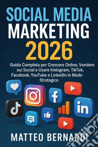Social media marketing: Guida Completa per Crescere Online, Vendere sui Social e Usare Instagram, TikTok, Facebook, YouTube e LinkedIn in Modo Strategico. E-book. Formato EPUB ebook