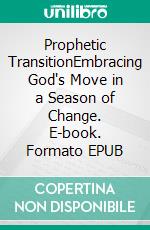 Prophetic TransitionEmbracing God's Move in a Season of Change. E-book. Formato EPUB ebook