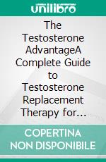 The Testosterone AdvantageA Complete Guide to Testosterone Replacement Therapy for Men's Health, Vitality, and Longevity. E-book. Formato EPUB ebook