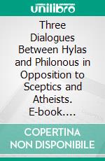 Three Dialogues Between Hylas and Philonous in Opposition to Sceptics and Atheists. E-book. Formato EPUB ebook