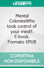 Mental ColoniesWho took control of your mind?. E-book. Formato EPUB ebook