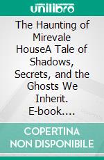 The Haunting of Mirevale HouseA Tale of Shadows, Secrets, and the Ghosts We Inherit. E-book. Formato EPUB ebook