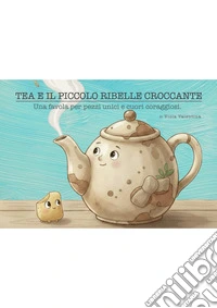Tea e il piccolo ribelle croccanteUna favola per Pezzi Unici e Cuori Coraggiosi. E-book. Formato EPUB ebook