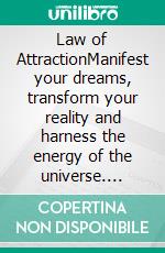 Law of AttractionManifest your dreams, transform your reality and harness the energy of the universe. E-book. Formato EPUB ebook