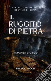 Il ruggito di pietraL’assedio che decise il destino di Roma.. E-book. Formato EPUB ebook