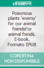 Poisonous plants "enemy" for our animal friendsFor animal frends. E-book. Formato EPUB ebook