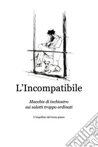 L'IncompatibileMacchie di inchiostro sui salotti troppo ordinati. E-book. Formato EPUB ebook