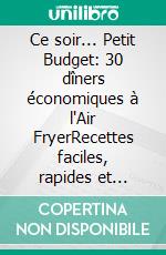 Ce soir... Petit Budget: 30 dîners économiques à l'Air FryerRecettes faciles, rapides et gourmandes prêtes en moins de 30 minutes. E-book. Formato EPUB ebook