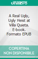 A Real Ugly, Ugly Heist at Villa Quieta. E-book. Formato EPUB ebook