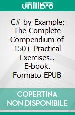 C# by Example: The Complete Compendium of 150+ Practical Exercises.. E-book. Formato EPUB ebook
