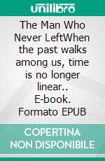 The Man Who Never LeftWhen the past walks among us, time is no longer linear.. E-book. Formato EPUB ebook