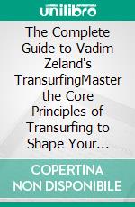 The Complete Guide to Vadim Zeland's TransurfingMaster the Core Principles of Transurfing to Shape Your Reality, Success, and Happiness. E-book. Formato EPUB ebook
