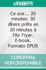 Ce soir... 20 minutes: 30 dîners prêts en 20 minutes à l'Air Fryer. E-book. Formato EPUB ebook
