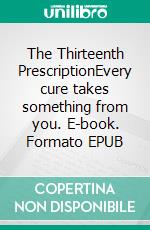 The Thirteenth PrescriptionEvery cure takes something from you. E-book. Formato EPUB ebook